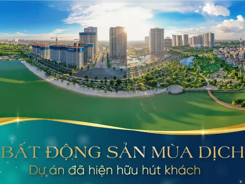 Bất động sản mùa dịch : Dự án đã hiện hữu hút khách