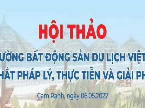 Sắp diễn ra Hội thảo Khoa học: “Thị trường bất động sản du lịch Việt Nam - Những nút thắt pháp lý, thực tiễn và giải pháp tháo gỡ”